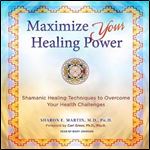 Maximize Your Healing Power Shamanic Healing Techniques to Overcome Your Health Challenges [Audiobook]