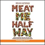 Meat Me Halfway: How Changing the Way We Eat Can Improve Our Lives and Save Our Planet [Audiobook]