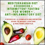 Mediterranean Diet Cookbook + Intermittent Fasting for Women + Anti-Inflammatory Diet: 3 Books in 1: A Complete and Definitive Guide to Weight Loss and a Healthier Lifestyle [Audiobook]