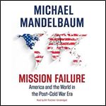 Mission Failure: America and the World in the Post-Cold War Era [Audiobook]