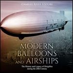 Modern Balloons and Airships: The History and Legacy of Dirigibles during the 20th Century [Audiobook]