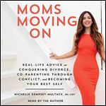 Moms Moving On: Real Life Advice on Conquering Divorce, Co-Parenting Through Conflict, and Becoming Your Best Self [Audiobook]