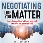 Negotiating Like You Matter: Learn to Negotiate Without Fear and Like Your Life Depends on It [Audiobook]