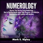 Numerology Uncover Your Destiny Using Numerology. How to Find Out Details about Your Character, Life Direction [Audiobook]