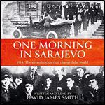 One Morning in Sarajevo The True Story of the Assassination That Changed the World [Audiobook]
