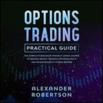 Options Trading Practical Guide: The Complete Beginner Friendly Crash Course to Making Money, Trading Options Even If You Never Bought a Stock Before [Audiobook]