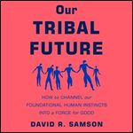Our Tribal Future How to Channel Our Foundational Human Instincts into a Force for Good [Audiobook]