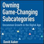 Owning Game-Changing Subcategories: Uncommon Growth in the Digital Age [Audiobook]