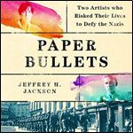 Paper Bullets: Two Artists Who Risked Their Lives to Defy the Nazis [Audiobook]