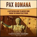 Pax Romana A Captivating Guide to Ancient Rome during the Roman Peace Period [Audiobook]