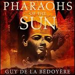 Pharaohs of the Sun: How Egypt's Despots and Dreamers Drove the Rise and Fall of Tutankhamun's Dynasty [Audiobook]