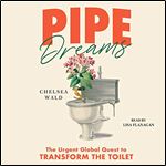 Pipe Dreams: The Urgent Global Quest to Transform the Toilet [Audiobook]
