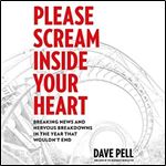 Please Scream Inside Your Heart: Breaking News and Nervous Breakdowns in the Year That Wouldn't End [Audiobook]