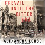 Prevail until the Bitter End Germans in the Waning Years of World War II [Audiobook]