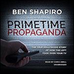 Primetime Propaganda: The True Hollywood Story of How the Left Took over Your TV [Audiobook]