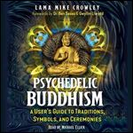 Psychedelic Buddhism A User's Guide to Traditions, Symbols, and Ceremonies [Audiobook]