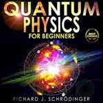 Quantum Physics for Beginners: The Principal Quantum Physics Theories Made Easy to Discover the Hidden Secrets of the Universe with the Most Famous Quantum Experiments [Audiobook]