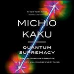 Quantum Supremacy How the Quantum Computer Revolution Will Change Everything [Audiobook]