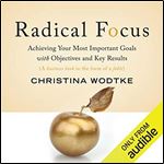 Radical Focus: Achieving Your Most Important Goals with Objectives and Key Results [Audiobook]