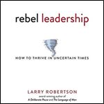 Rebel Leadership: How to Thrive in Uncertain Times [Audiobook]