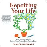 Repotting Your Life: Reframe Your Thinking, Reset Your Purpose. Rejuvenate Yourself Time and Again. [Audiobook]