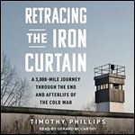 Retracing the Iron Curtain A 3,000-Mile Journey Through the End and Afterlife of the Cold War [Audiobook]