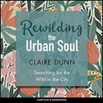 Rewilding the Urban Soul: Searching for the Wild in the City [Audiobook]