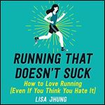 Running That Doesn't Suck How to Love Running (Even If You Think You Hate It) [Audiobook]