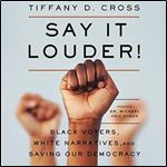 Say It Louder!: Black Voters, White Narratives, and Saving Our Democracy [Audiobook]