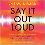 Say It Out Loud Using the Power of Your Voice to Listen to Your Deepest Thoughts Courageously Pursue Your Dreams [Audiobook]