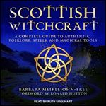Scottish Witchcraft: A Complete Guide to Authentic Folklore, Spells, and Magickal Tools [Audiobook]