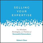 Selling Your Expertise: The Mindset, Strategies, and Tactics of Successful Rainmakers [Audiobook]