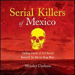 Serial Killers of Mexico Chilling Stories of Evil Buried Beneath the Narco Drug Wars [Audiobook]