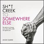 Sht Creek to Somewhere Else The Options to Change Even When All the Odds Are Against You [Audiobook]