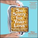 So Sorry for Your Loss How I Learned to Live with Grief, and Other Grave Concerns [Audiobook]