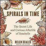 Spirals in Time The Secret Life and Curious Afterlife of Seashells [Audiobook]
