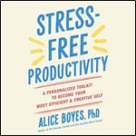 Stress-Free Productivity: A Personalized Toolkit to Become Your Most Efficient and Creative Self [Audiobook]