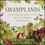 Swamplands: Tundra Beavers, Quaking Bogs, and the Improbable World of Peat [Audiobook]