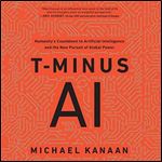 T-Minus AI: Humanity's Countdown to Artificial Intelligence and the New Pursuit of Global Power [Audiobook]