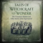 Tales of Witchcraft and Wonder: The Venomous Maiden and Other Stories of the Supernatural [Audiobook]