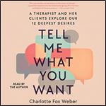 Tell Me What You Want A Therapist and Her Clients Explore Our 12 Deepest Desires [Audiobook]