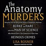 The Anatomy Murders: Being the True and Spectacular History of Edinburgh's Notorious Burke and Hare [Audiobook]