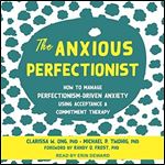 The Anxious Perfectionist: How to Manage Perfectionism-Driven Anxiety Using Acceptance and Commitment Therapy [Audiobook]