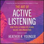 The Art of Active Listening How People at Work Feel Heard, Valued, and Understood [Audiobook]