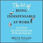 The Art of Being Indispensable at Work: Win Influence, Beat Overcommitment, and Get the Right Things Done [Audiobook]