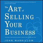 The Art of Selling Your Business: Winning Strategies & Secret Hacks for Exiting on Top [Audiobook]