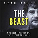 The Beast: A Chilling True Story of a Psychopathic Child Killer [Audiobook]