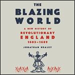The Blazing World A New History of Revolutionary England, 1603-1689 [Audiobook]