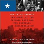 The Chile Project The Story of the Chicago Boys and the Downfall of Neoliberalism [Audiobook]