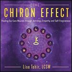 The Chiron Effect: Healing Our Core Wounds Through Astrology, Empathy, and Self-Forgiveness [Audiobook]